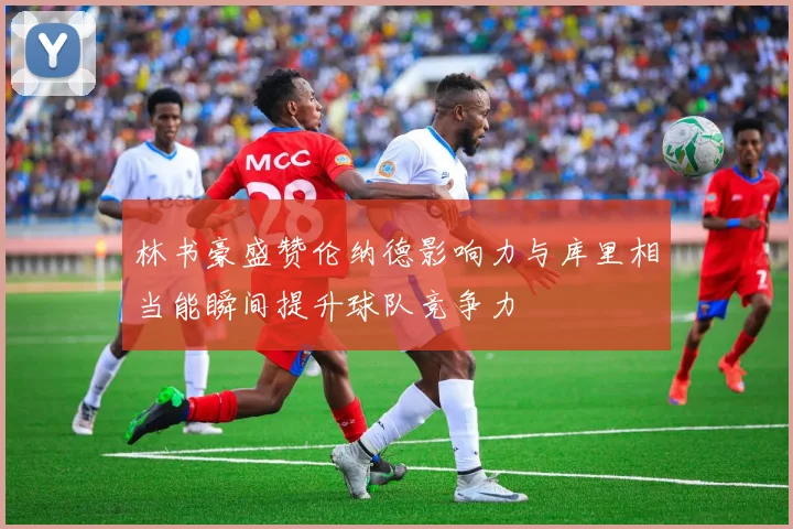 林书豪盛赞伦纳德影响力与库里相当能瞬间提升球队竞争力