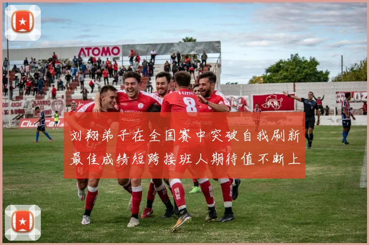 刘翔弟子在全国赛中突破自我刷新最佳成绩短跨接班人期待值不断上升