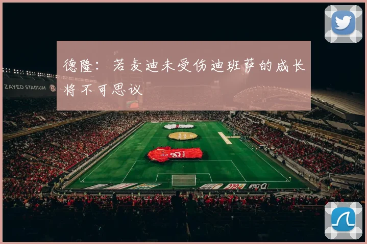 德隆：若麦迪未受伤迪班萨的成长将不可思议