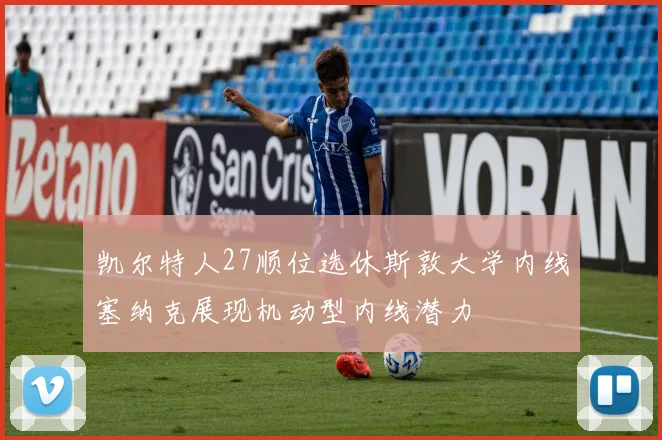 凯尔特人27顺位选休斯敦大学内线塞纳克展现机动型内线潜力