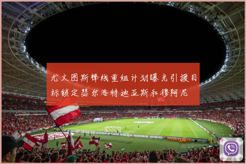 尤文图斯锋线重组计划曝光引援目标锁定瑟尔洛特迪亚斯和穆阿尼