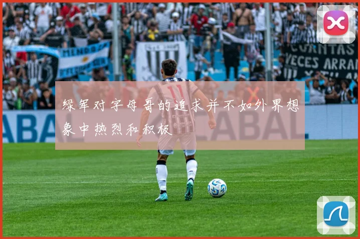 绿军对字母哥的追求并不如外界想象中热烈和积极