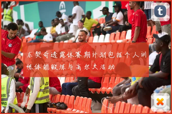 东契奇透露休赛期计划包括个人训练体能锻炼与高尔夫活动