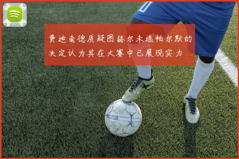 费迪南德质疑图赫尔未选帕尔默的决定认为其在大赛中已展现实力
