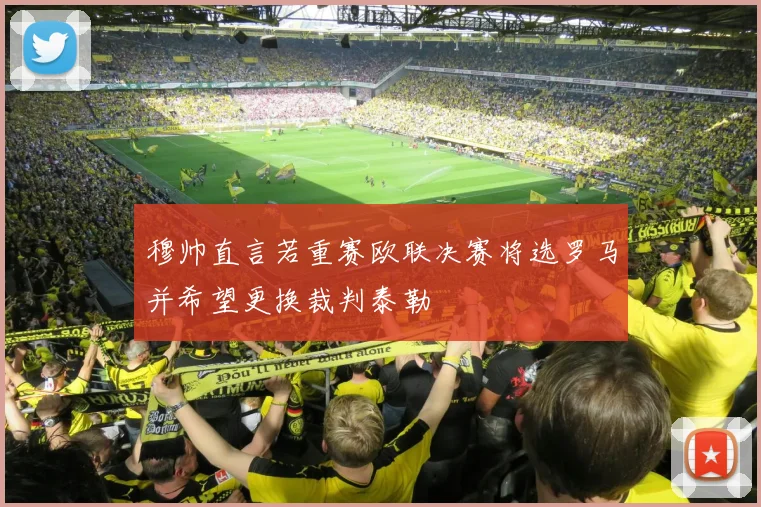 穆帅直言若重赛欧联决赛将选罗马并希望更换裁判泰勒